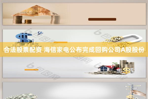 合法股票配资 海信家电公布完成回购公司A股股份