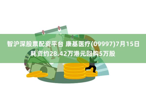 智沪深股票配资平台 康基医疗(09997)7月15日耗资约28.42万港元回购5万股