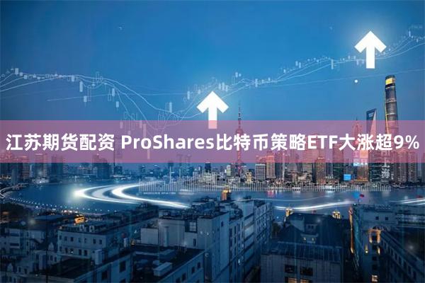 江苏期货配资 ProShares比特币策略ETF大涨超9%