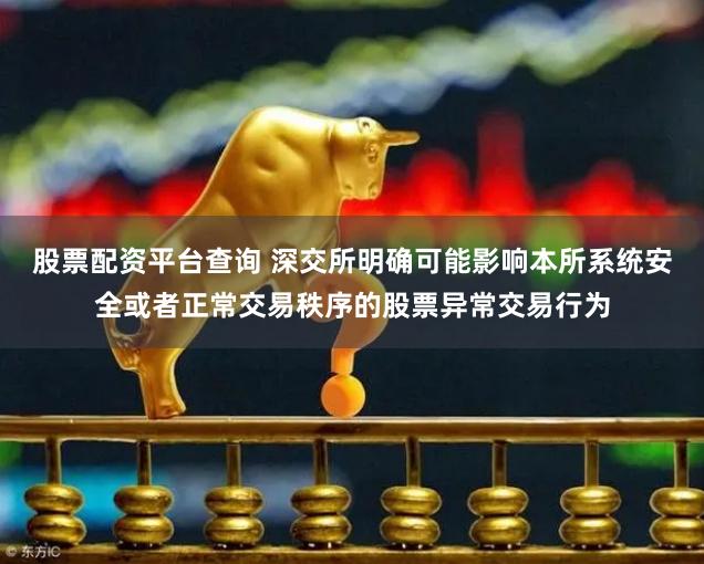 股票配资平台查询 深交所明确可能影响本所系统安全或者正常交易秩序的股票异常交易行为