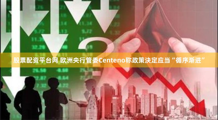 股票配资平台网 欧洲央行管委Centeno称政策決定应当“循序渐进”