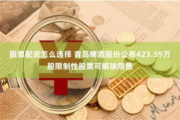 股票配资怎么选择 青岛啤酒股份公布423.59万股限制性股票可解除限售