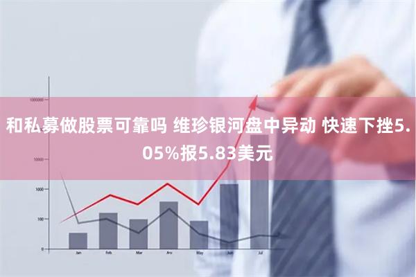 和私募做股票可靠吗 维珍银河盘中异动 快速下挫5.05%报5.83美元