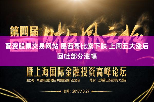 配资股票交易网站 墨西哥比索下跌 上周五大涨后回吐部分涨幅