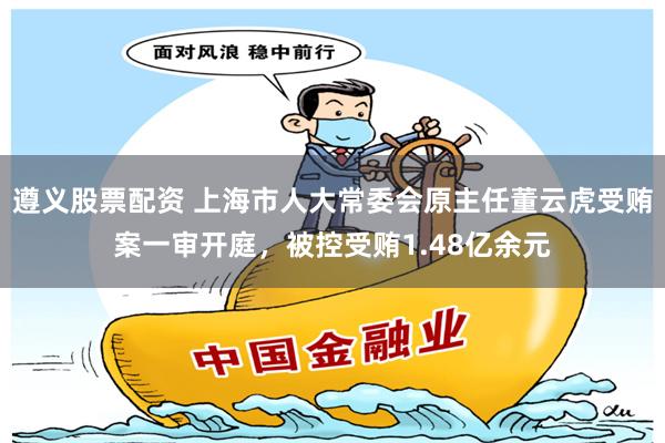 遵义股票配资 上海市人大常委会原主任董云虎受贿案一审开庭，被控受贿1.48亿余元