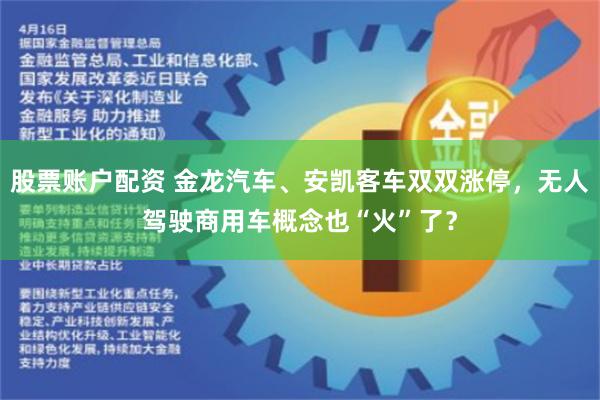 股票账户配资 金龙汽车、安凯客车双双涨停，无人驾驶商用车概念也“火”了？