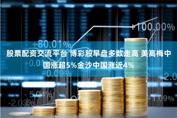 股票配资交流平台 博彩股早盘多数走高 美高梅中国涨超5%金沙中国涨近4%