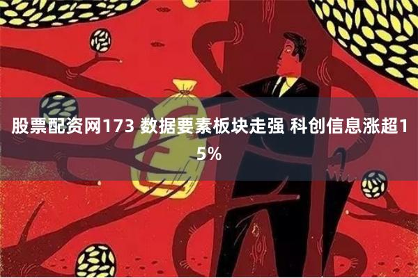 股票配资网173 数据要素板块走强 科创信息涨超15%