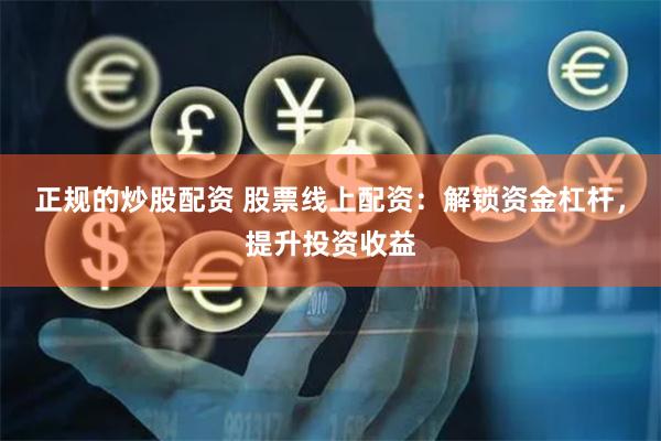 正规的炒股配资 股票线上配资：解锁资金杠杆，提升投资收益