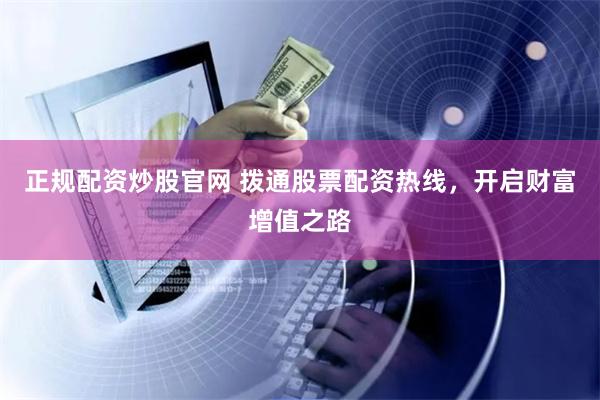 正规配资炒股官网 拨通股票配资热线，开启财富增值之路