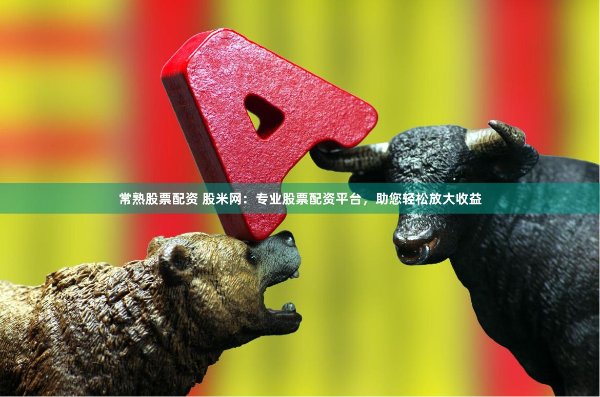 常熟股票配资 股米网：专业股票配资平台，助您轻松放大收益