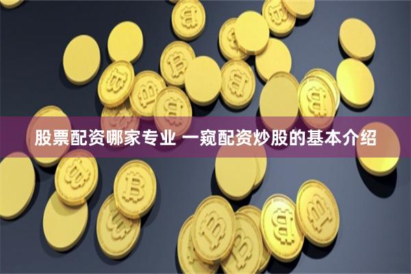 股票配资哪家专业 一窥配资炒股的基本介绍