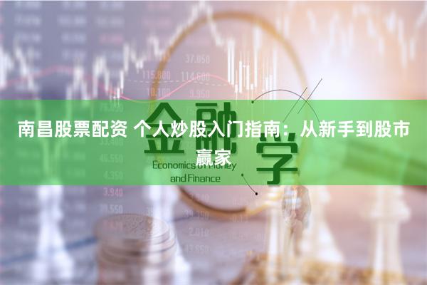 南昌股票配资 个人炒股入门指南：从新手到股市赢家