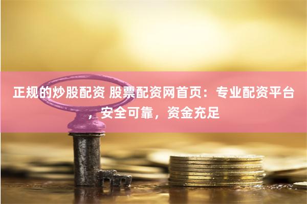 正规的炒股配资 股票配资网首页：专业配资平台，安全可靠，资金充足