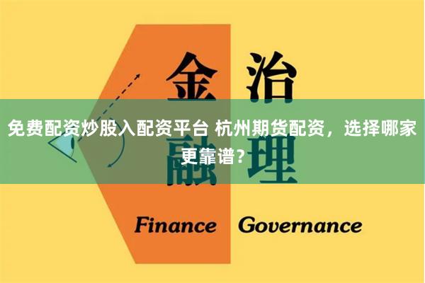 免费配资炒股入配资平台 杭州期货配资，选择哪家更靠谱？