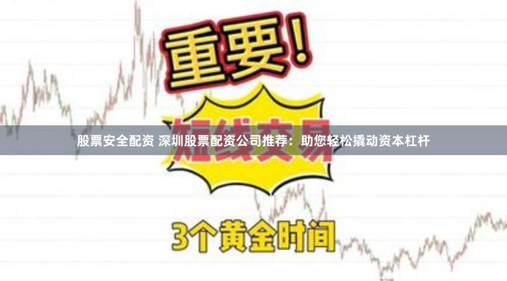 股票安全配资 深圳股票配资公司推荐：助您轻松撬动资本杠杆