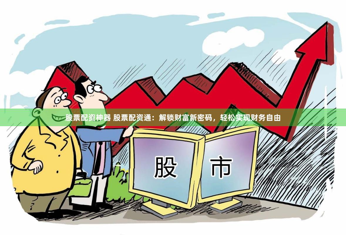 股票配资神器 股票配资通：解锁财富新密码，轻松实现财务自由