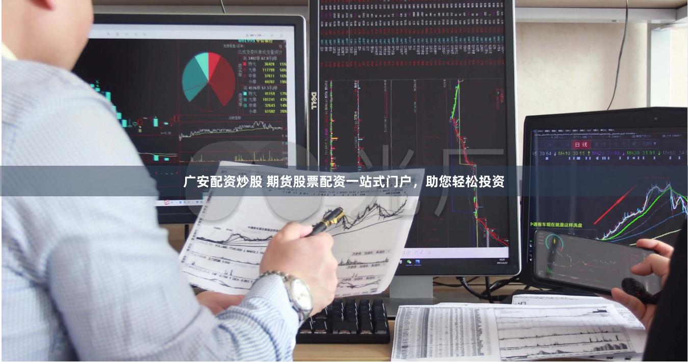 广安配资炒股 期货股票配资一站式门户，助您轻松投资